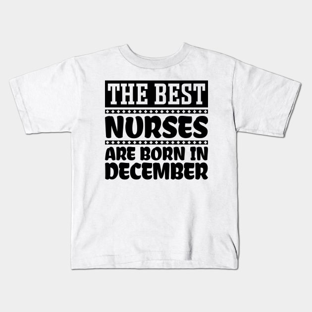 The Best Nurses Are Born In December Kids T-Shirt by colorsplash